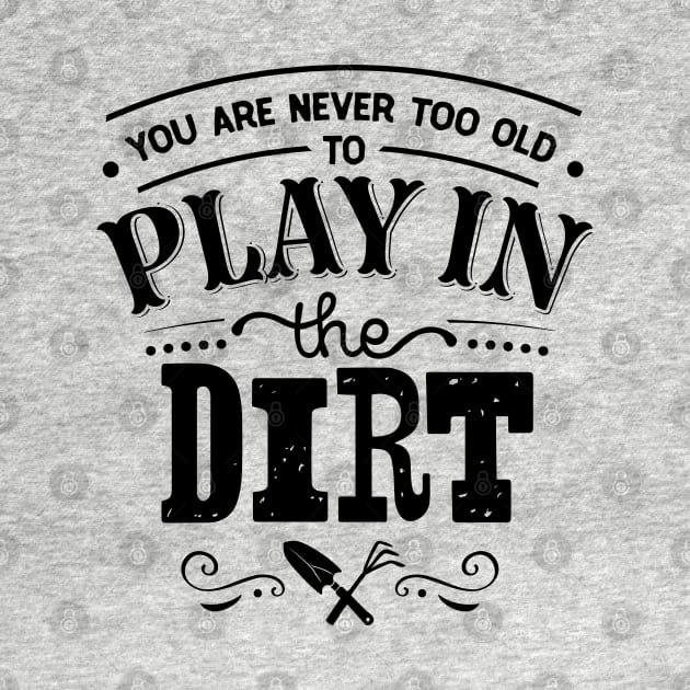 You are never too old to play in the dirt by trendybestgift